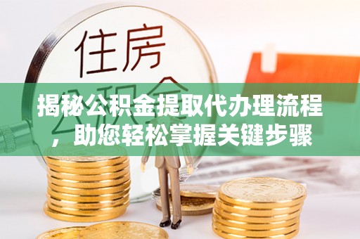 西华揭秘公积金提取代办理流程，助您轻松掌握关键步骤