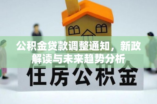 西华公积金贷款调整通知，新政解读与未来趋势分析
