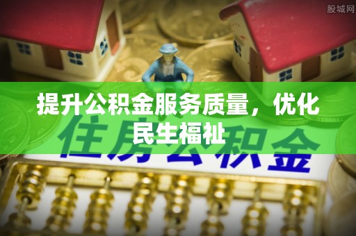 西华提升公积金服务质量，优化民生福祉