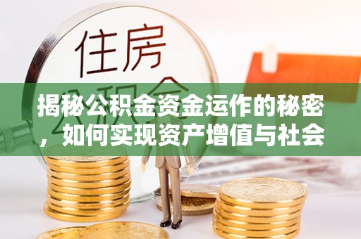 西华揭秘公积金资金运作的秘密，如何实现资产增值与社会福利双赢？