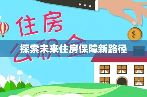 西华探索未来住房保障新路径