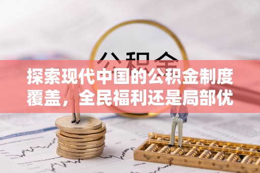 西华探索现代中国的公积金制度覆盖，全民福利还是局部优势？