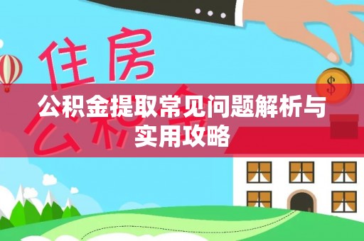 西华公积金提取常见问题解析与实用攻略