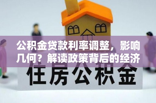 西华公积金贷款利率调整，影响几何？解读政策背后的经济逻辑