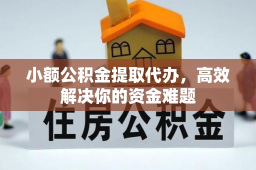 西华小额公积金提取代办，高效解决你的资金难题
