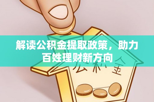 西华解读公积金提取政策，助力百姓理财新方向