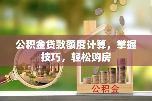 西华公积金贷款额度计算，掌握技巧，轻松购房