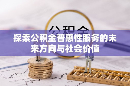 西华探索公积金普惠性服务的未来方向与社会价值