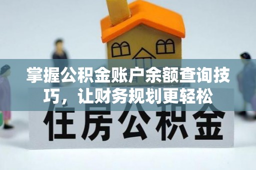 西华掌握公积金账户余额查询技巧，让财务规划更轻松