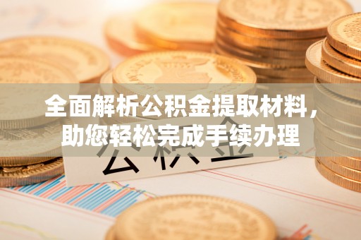西华全面解析公积金提取材料，助您轻松完成手续办理