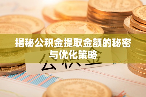 西华揭秘公积金提取金额的秘密与优化策略