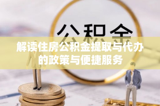 西华解读住房公积金提取与代办的政策与便捷服务