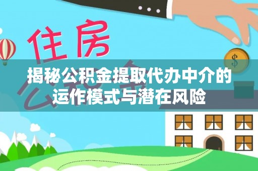西华揭秘公积金提取代办中介的运作模式与潜在风险