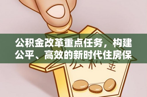 西华公积金改革重点任务，构建公平、高效的新时代住房保障体系