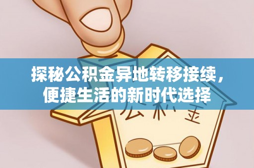 西华探秘公积金异地转移接续，便捷生活的新时代选择
