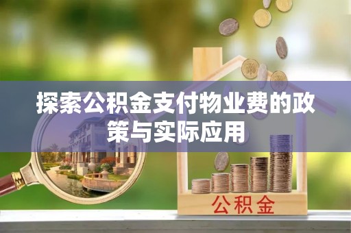 西华探索公积金支付物业费的政策与实际应用