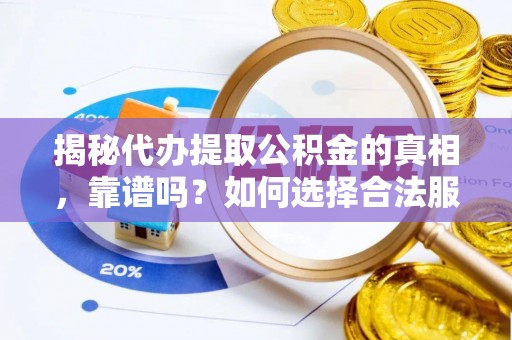 西华揭秘代办提取公积金的真相，靠谱吗？如何选择合法服务？