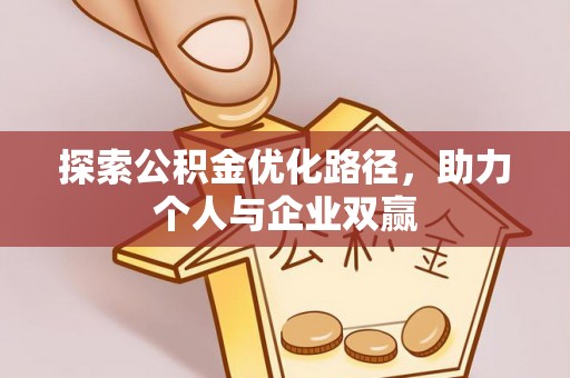 西华探索公积金优化路径，助力个人与企业双赢