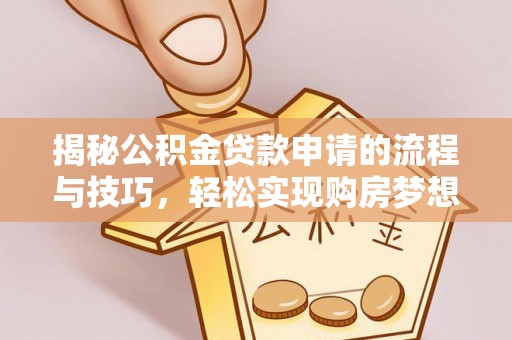 西华揭秘公积金贷款申请的流程与技巧，轻松实现购房梦想