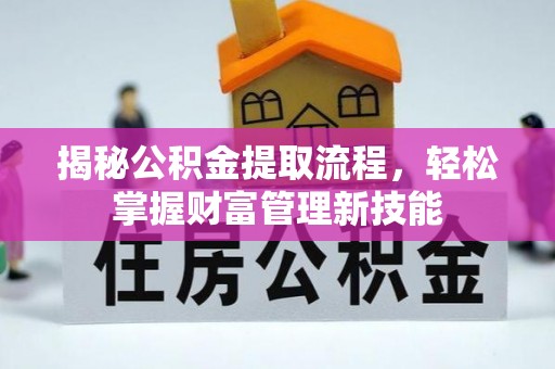 西华揭秘公积金提取流程，轻松掌握财富管理新技能