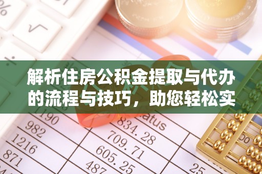 西华解析住房公积金提取与代办的流程与技巧，助您轻松实现资金流动