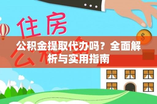 西华公积金提取代办吗？全面解析与实用指南