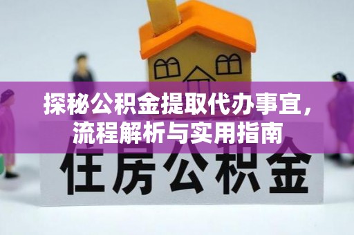 西华探秘公积金提取代办事宜，流程解析与实用指南