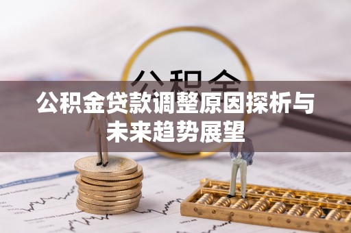 西华公积金贷款调整原因探析与未来趋势展望