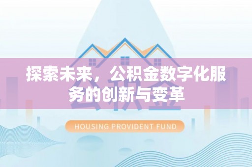 西华探索未来，公积金数字化服务的创新与变革