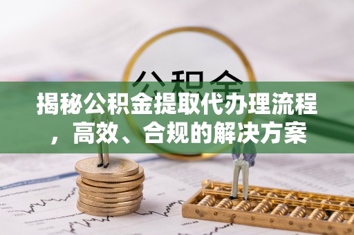 西华揭秘公积金提取代办理流程，高效、合规的解决方案