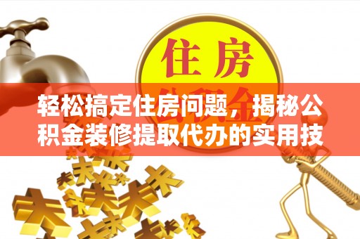 西华轻松搞定住房问题，揭秘公积金装修提取代办的实用技巧