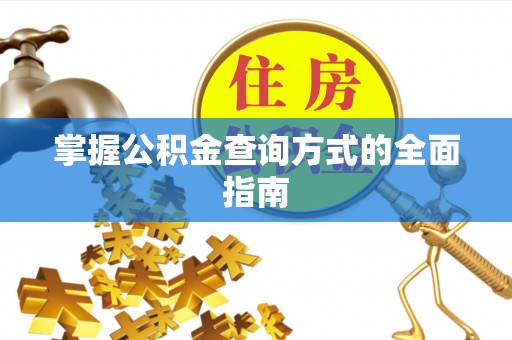 西华掌握公积金查询方式的全面指南