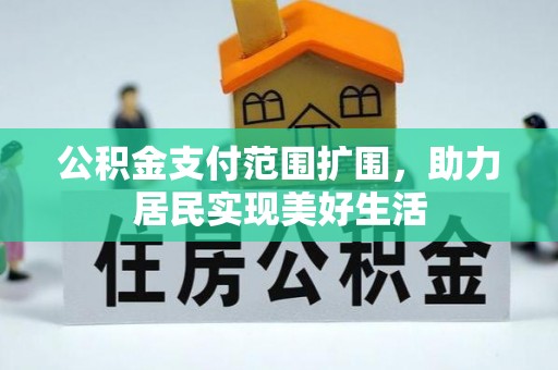 西华公积金支付范围扩围，助力居民实现美好生活