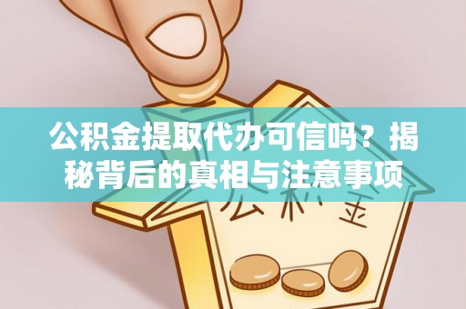西华公积金提取代办可信吗？揭秘背后的真相与注意事项