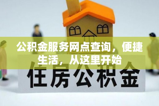 西华公积金服务网点查询，便捷生活，从这里开始