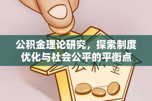 西华公积金理论研究，探索制度优化与社会公平的平衡点
