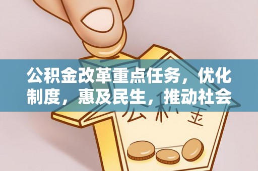 西华公积金改革重点任务，优化制度，惠及民生，推动社会公平