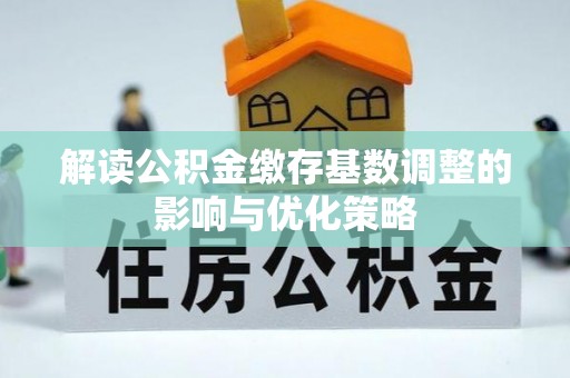 西华解读公积金缴存基数调整的影响与优化策略