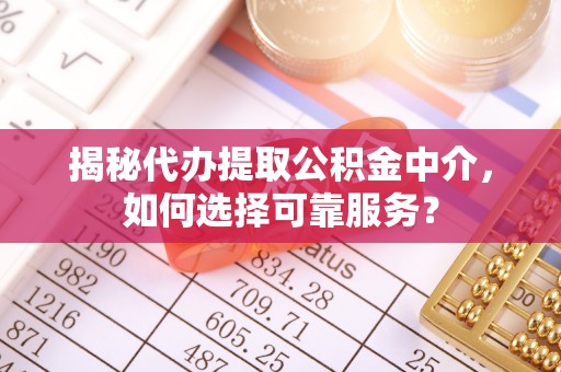 西华揭秘代办提取公积金中介，如何选择可靠服务？