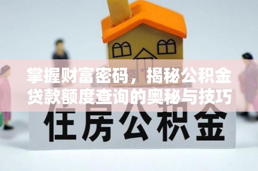 西华掌握财富密码，揭秘公积金贷款额度查询的奥秘与技巧