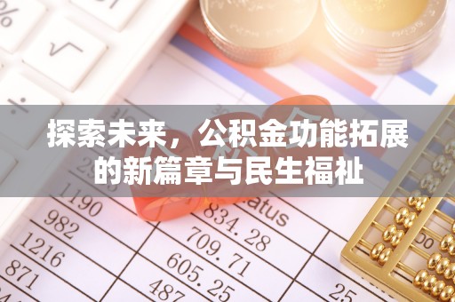 西华探索未来，公积金功能拓展的新篇章与民生福祉