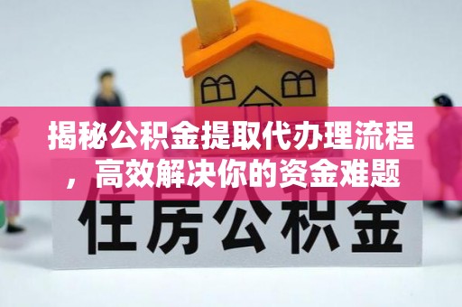 西华揭秘公积金提取代办理流程，高效解决你的资金难题