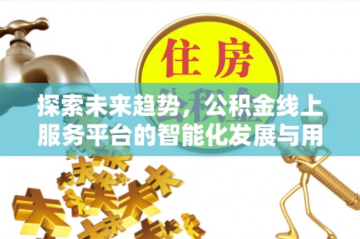 西华探索未来趋势，公积金线上服务平台的智能化发展与用户便利性提升