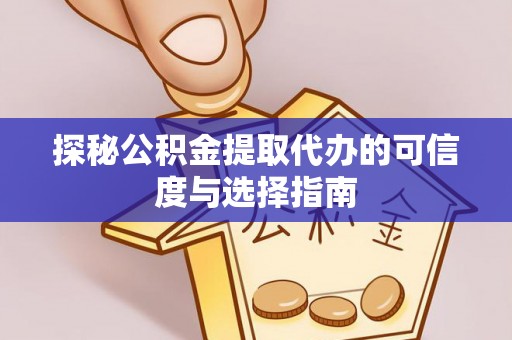 西华探秘公积金提取代办的可信度与选择指南