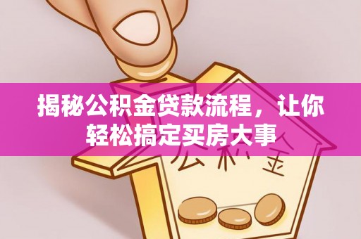 西华揭秘公积金贷款流程，让你轻松搞定买房大事