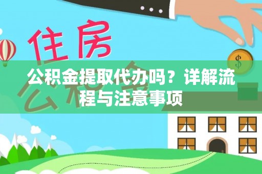 西华公积金提取代办吗？详解流程与注意事项