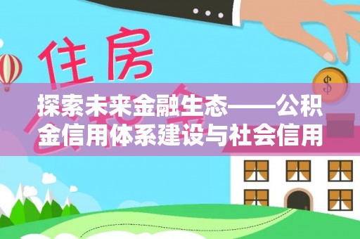西华探索未来金融生态——公积金信用体系建设与社会信用体系的深度融合