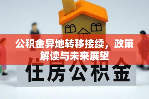 西华公积金异地转移接续，政策解读与未来展望