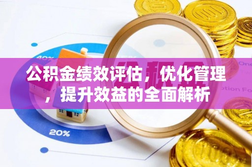 西华公积金绩效评估，优化管理，提升效益的全面解析