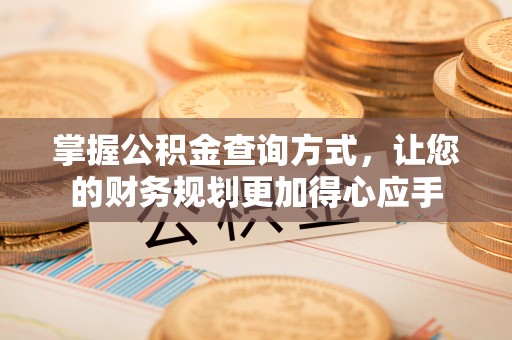 西华掌握公积金查询方式，让您的财务规划更加得心应手